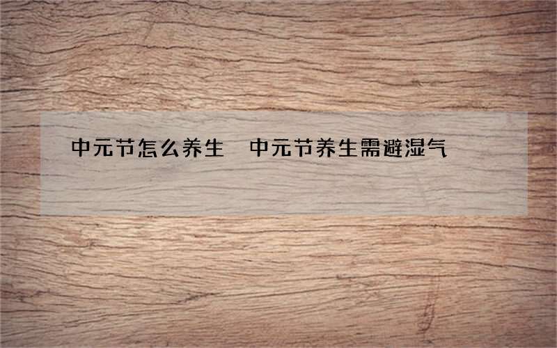 中元节怎么养生 中元节养生需避湿气